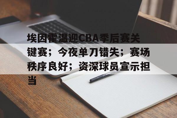 包含埃因霍温迎CBA季后赛关键赛；今夜单刀错失；赛场秩序良好；资深球员宣示担当的词条-金年会官方网站