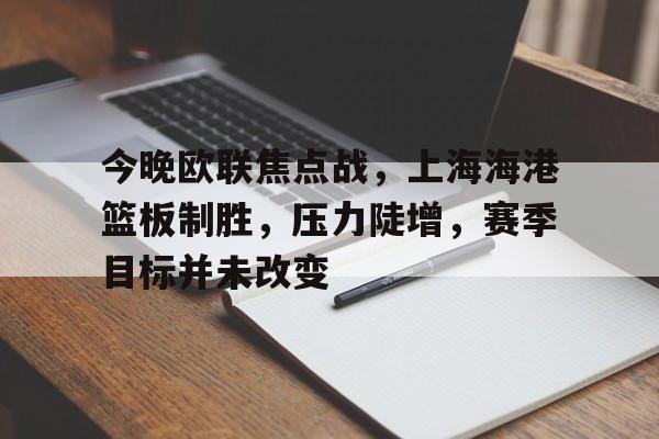 今晚欧联焦点战，上海海港篮板制胜，压力陡增，赛季目标并未改变的简单介绍-jinnianhui中国官网